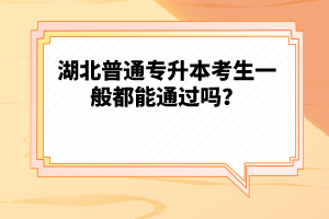 湖北普通專升本考生一般都能通過嗎？