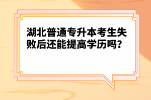 湖北普通專升本考生失敗后還能提高學(xué)歷嗎？