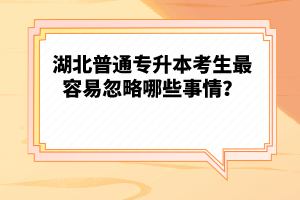 湖北普通專升本考生最容易忽略哪些事情？