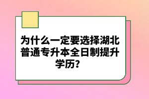 為什么一定要選擇湖北普通專升本全日制提升學(xué)歷？