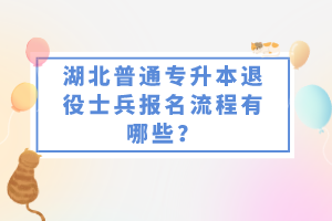 湖北普通專升本退役士兵報名流程有哪些？