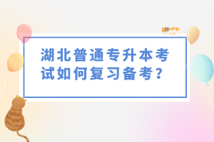 湖北普通專升本考試如何復(fù)習(xí)備考？