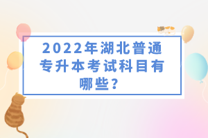 2022年湖北普通專升本考試科目有哪些？一共要考幾門？