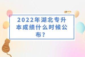 2022年湖北專升本成績什么時候公布？