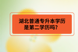 湖北普通專升本學歷是第二學歷嗎？