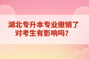 湖北專升本專業(yè)撤銷了對(duì)考生有影響嗎？