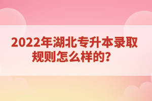 2022年湖北專升本錄取規(guī)則怎么樣的？