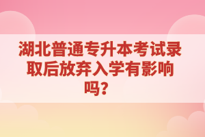 湖北普通專升本考試錄取后放棄入學有影響嗎？