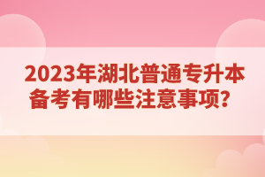 2023年湖北普通專升本備考有哪些注意事項(xiàng)？