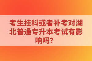 考生掛科或者補(bǔ)考對(duì)湖北普通專升本考試有影響嗎？