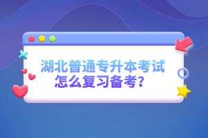 湖北普通專升本考試怎么復(fù)習(xí)備考？