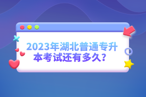 2023年湖北普通專升本考試還有多久？