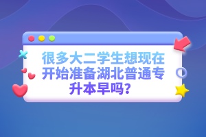 很多大二學(xué)生想現(xiàn)在開始準(zhǔn)備湖北普通專升本早嗎？