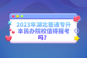 2023年湖北普通專升本民辦院校值得報(bào)考嗎？