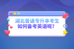 湖北普通專升本考生如何備考英語呢？