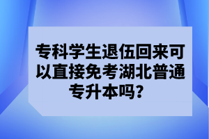 ?？茖W(xué)生退伍回來可以直接免考湖北普通專升本嗎？