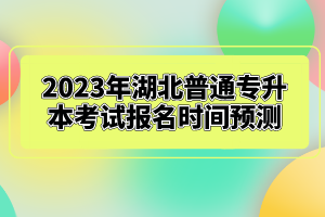 2023年湖北普通專升本考試報(bào)名時(shí)間預(yù)測(cè)