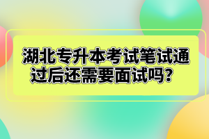 湖北專(zhuān)升本考試筆試通過(guò)后還需要面試嗎？