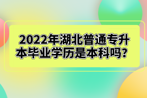 2022年湖北普通專升本畢業(yè)學(xué)歷是本科嗎？