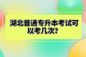 湖北普通專升本考試可以考幾次？