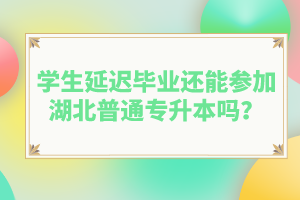 學(xué)生延遲畢業(yè)還能參加湖北普通專(zhuān)升本嗎？