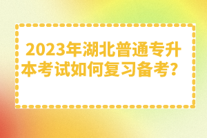 2023年湖北普通專升本考試如何復(fù)習(xí)備考？