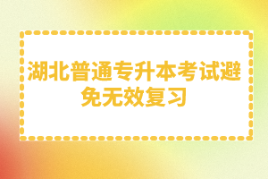 湖北普通專升本考試避免無(wú)效復(fù)習(xí)