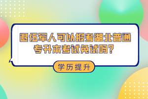 退伍軍人可以報(bào)考湖北普通專(zhuān)升本考試免試嗎？