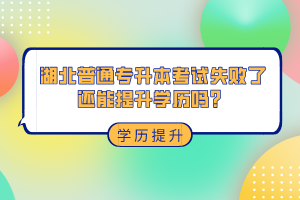 湖北普通專升本考試失敗了還能提升學(xué)歷嗎？