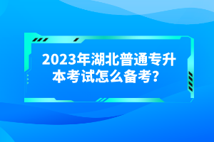 2023年湖北普通專升本考試怎么備考？