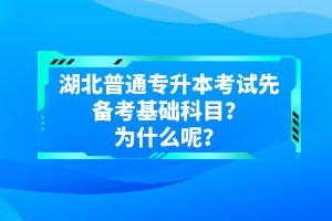 湖北普通專升本考試先備考基礎科目？為什么呢？