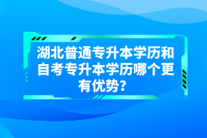 湖北普通專升本學(xué)歷和自考專升本學(xué)歷哪個(gè)更有優(yōu)勢？