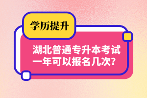 湖北普通專升本考試一年可以報名幾次？