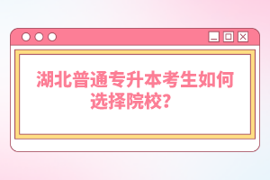 湖北普通專升本考生如何選擇院校？