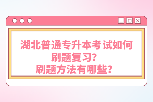 湖北普通專升本考試如何刷題復(fù)習(xí)？刷題方法有哪些？