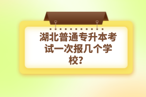 湖北普通專升本考試一次報(bào)幾個(gè)學(xué)校？