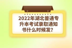 2022年湖北普通專升本考試錄取通知書什么時(shí)候發(fā)？