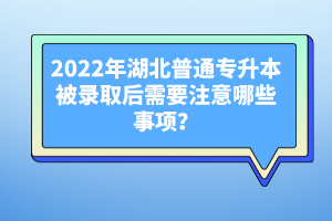 2022年湖北普通專升本被錄取后需要注意哪些事項(xiàng)？