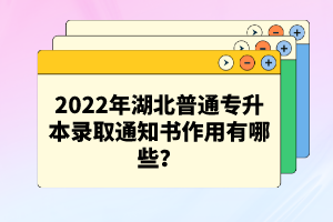 2022年湖北普通專升本錄取通知書(shū)作用有哪些？