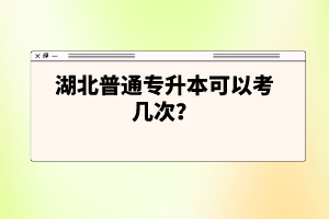 湖北普通專升本可以考幾次？