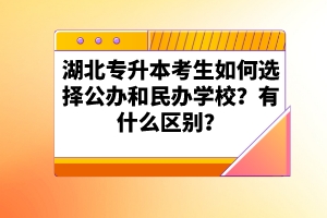 湖北專升本考生如何選擇公辦和民辦學(xué)校？有什么區(qū)別？