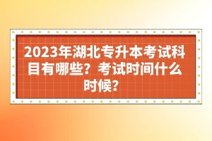 2023年湖北專(zhuān)升本考試科目有哪些？考試時(shí)間什么時(shí)候？