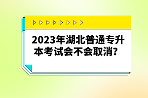 2023年湖北普通專升本考試會(huì)不會(huì)取消？