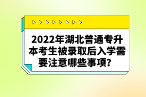 2022年湖北普通專升本考生被錄取后入學(xué)需要注意哪些事項？