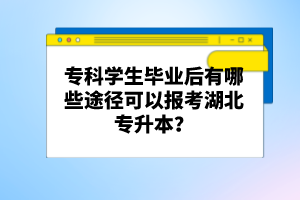 ?？茖W生畢業(yè)后有哪些途徑可以報考湖北專升本？