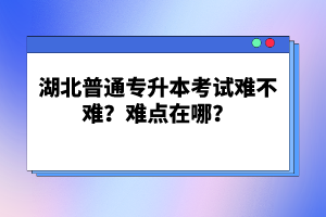 湖北普通專升本考試難不難？難點在哪？