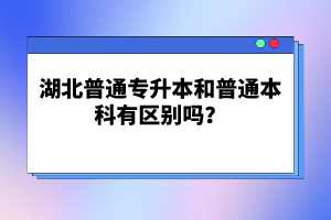 湖北普通專升本和普通本科有區(qū)別嗎？