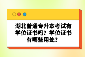 湖北普通專升本考試有學(xué)位證書嗎？學(xué)位證書有哪些用處？