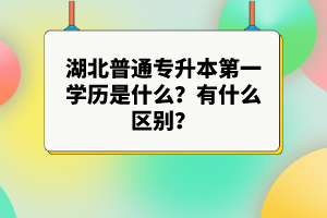 湖北普通專升本第一學(xué)歷是什么？有什么區(qū)別？