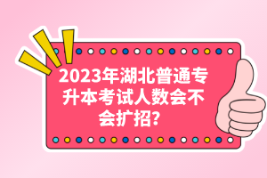 2023年湖北普通專升本考試人數(shù)會(huì)不會(huì)擴(kuò)招？